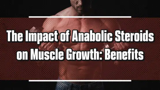 The Impact of Anabolic Steroids on Muscle Growth: Benefits